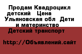 Продам Квадроцикл детский › Цена ­ 9 000 - Ульяновская обл. Дети и материнство » Детский транспорт   